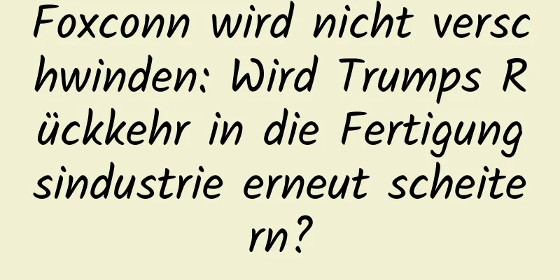 Foxconn wird nicht verschwinden: Wird Trumps Rückkehr in die Fertigungsindustrie erneut scheitern?