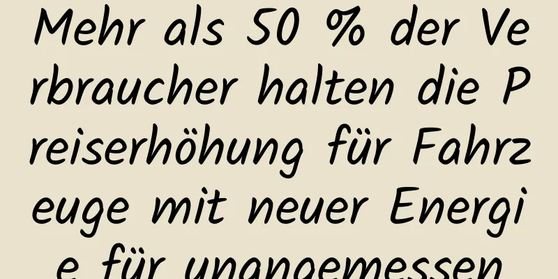 Mehr als 50 % der Verbraucher halten die Preiserhöhung für Fahrzeuge mit neuer Energie für unangemessen