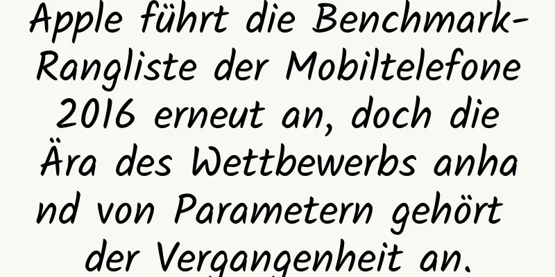 Apple führt die Benchmark-Rangliste der Mobiltelefone 2016 erneut an, doch die Ära des Wettbewerbs anhand von Parametern gehört der Vergangenheit an.
