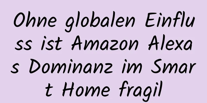 Ohne globalen Einfluss ist Amazon Alexas Dominanz im Smart Home fragil