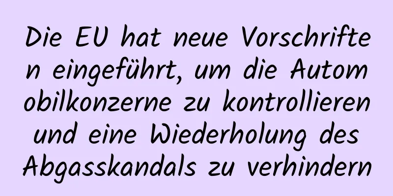 Die EU hat neue Vorschriften eingeführt, um die Automobilkonzerne zu kontrollieren und eine Wiederholung des Abgasskandals zu verhindern