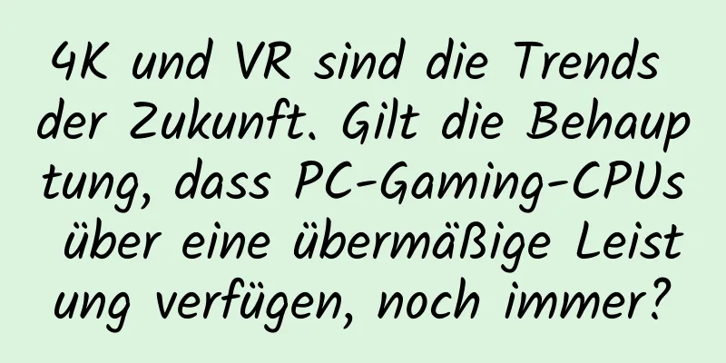4K und VR sind die Trends der Zukunft. Gilt die Behauptung, dass PC-Gaming-CPUs über eine übermäßige Leistung verfügen, noch immer?