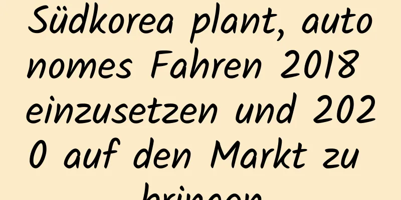 Südkorea plant, autonomes Fahren 2018 einzusetzen und 2020 auf den Markt zu bringen