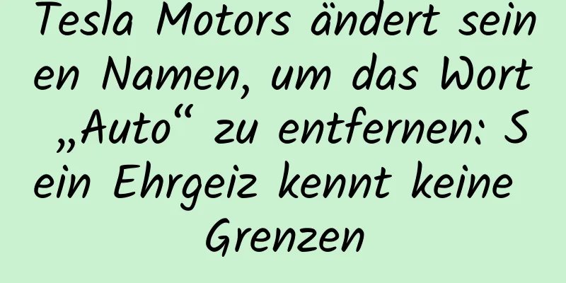 Tesla Motors ändert seinen Namen, um das Wort „Auto“ zu entfernen: Sein Ehrgeiz kennt keine Grenzen