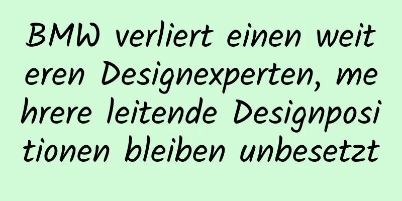 BMW verliert einen weiteren Designexperten, mehrere leitende Designpositionen bleiben unbesetzt