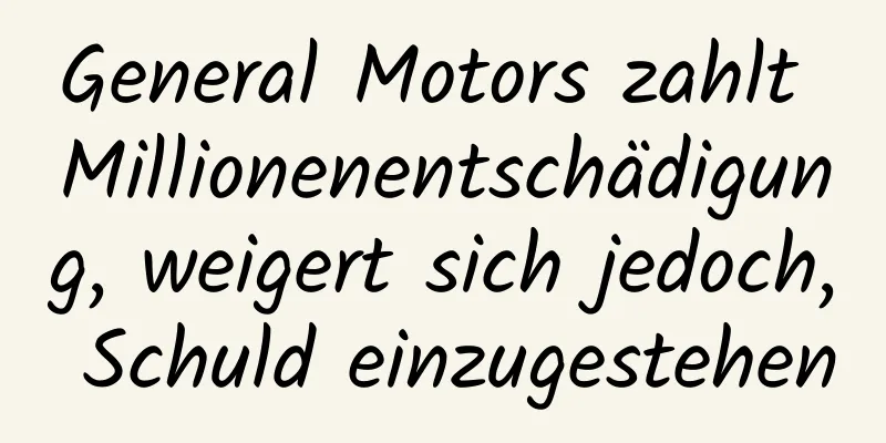 General Motors zahlt Millionenentschädigung, weigert sich jedoch, Schuld einzugestehen