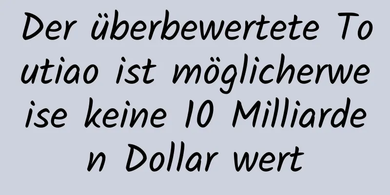 Der überbewertete Toutiao ist möglicherweise keine 10 Milliarden Dollar wert