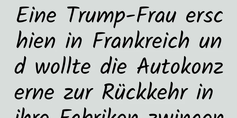 Eine Trump-Frau erschien in Frankreich und wollte die Autokonzerne zur Rückkehr in ihre Fabriken zwingen