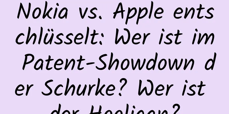 Nokia vs. Apple entschlüsselt: Wer ist im Patent-Showdown der Schurke? Wer ist der Hooligan?