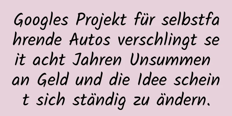 Googles Projekt für selbstfahrende Autos verschlingt seit acht Jahren Unsummen an Geld und die Idee scheint sich ständig zu ändern.
