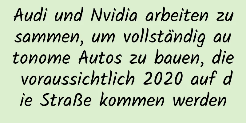 Audi und Nvidia arbeiten zusammen, um vollständig autonome Autos zu bauen, die voraussichtlich 2020 auf die Straße kommen werden