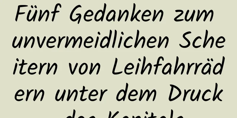 Fünf Gedanken zum unvermeidlichen Scheitern von Leihfahrrädern unter dem Druck des Kapitals