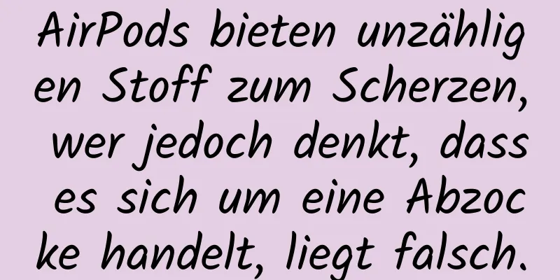 AirPods bieten unzähligen Stoff zum Scherzen, wer jedoch denkt, dass es sich um eine Abzocke handelt, liegt falsch.