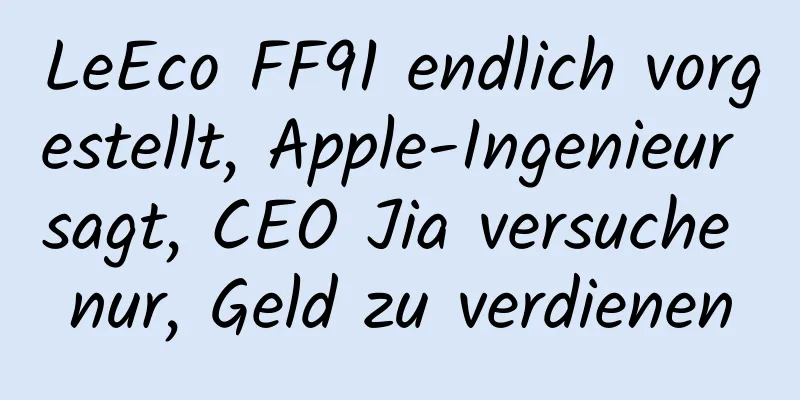 LeEco FF91 endlich vorgestellt, Apple-Ingenieur sagt, CEO Jia versuche nur, Geld zu verdienen