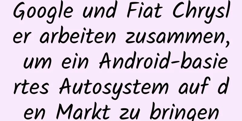 Google und Fiat Chrysler arbeiten zusammen, um ein Android-basiertes Autosystem auf den Markt zu bringen