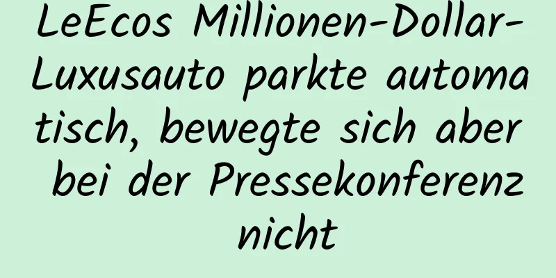 LeEcos Millionen-Dollar-Luxusauto parkte automatisch, bewegte sich aber bei der Pressekonferenz nicht