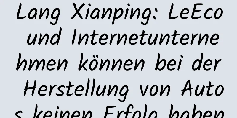 Lang Xianping: LeEco und Internetunternehmen können bei der Herstellung von Autos keinen Erfolg haben