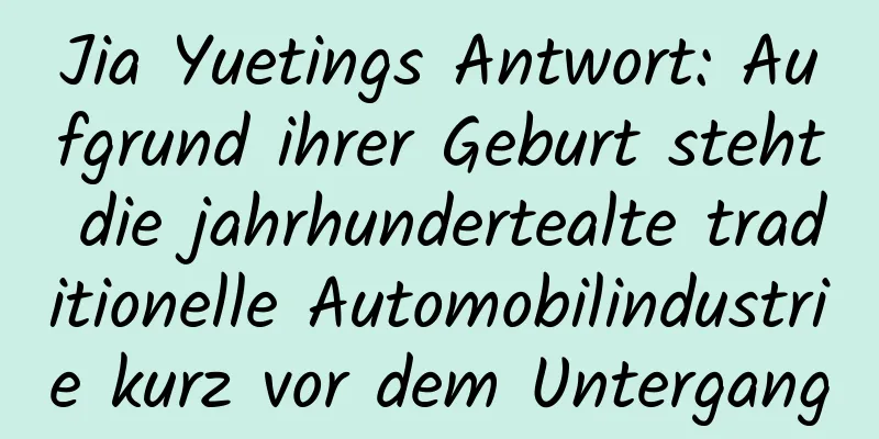 Jia Yuetings Antwort: Aufgrund ihrer Geburt steht die jahrhundertealte traditionelle Automobilindustrie kurz vor dem Untergang
