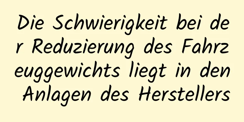 Die Schwierigkeit bei der Reduzierung des Fahrzeuggewichts liegt in den Anlagen des Herstellers