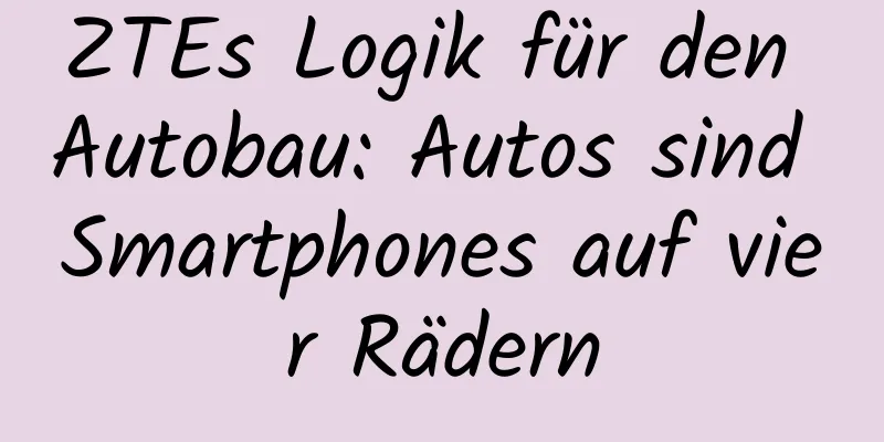 ZTEs Logik für den Autobau: Autos sind Smartphones auf vier Rädern