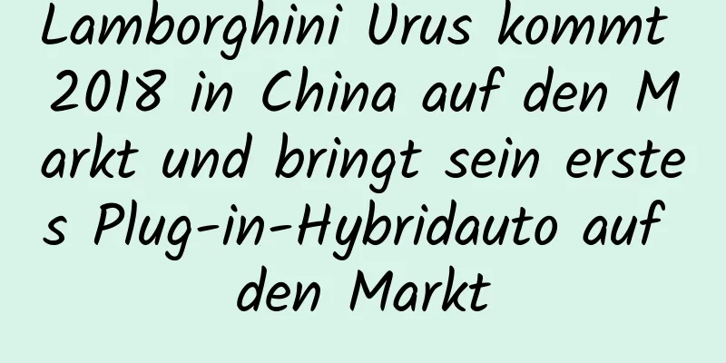 Lamborghini Urus kommt 2018 in China auf den Markt und bringt sein erstes Plug-in-Hybridauto auf den Markt
