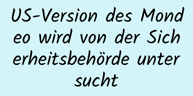 US-Version des Mondeo wird von der Sicherheitsbehörde untersucht