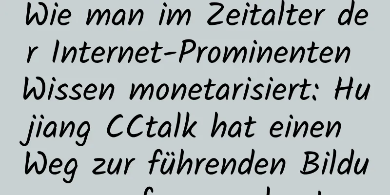 Wie man im Zeitalter der Internet-Prominenten Wissen monetarisiert: Hujiang CCtalk hat einen Weg zur führenden Bildungsreform geebnet
