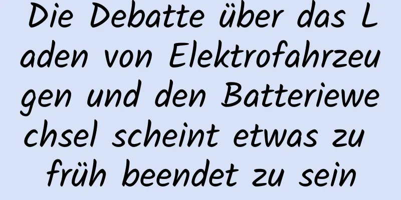 Die Debatte über das Laden von Elektrofahrzeugen und den Batteriewechsel scheint etwas zu früh beendet zu sein