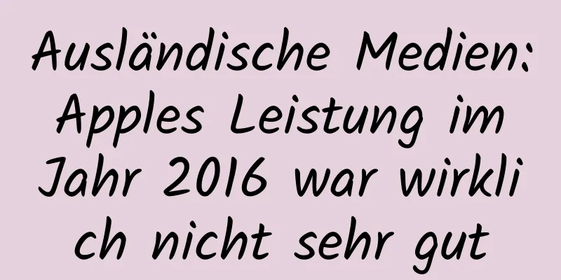 Ausländische Medien: Apples Leistung im Jahr 2016 war wirklich nicht sehr gut