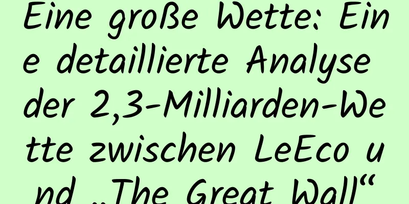 Eine große Wette: Eine detaillierte Analyse der 2,3-Milliarden-Wette zwischen LeEco und „The Great Wall“