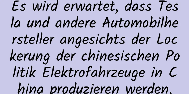 Es wird erwartet, dass Tesla und andere Automobilhersteller angesichts der Lockerung der chinesischen Politik Elektrofahrzeuge in China produzieren werden.