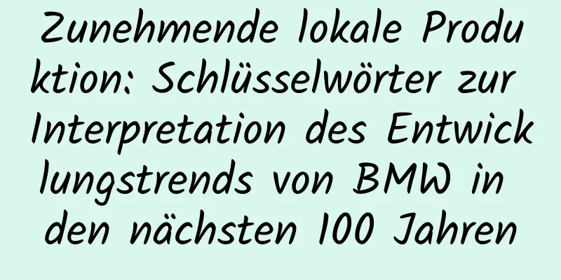 Zunehmende lokale Produktion: Schlüsselwörter zur Interpretation des Entwicklungstrends von BMW in den nächsten 100 Jahren