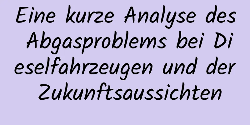 Eine kurze Analyse des Abgasproblems bei Dieselfahrzeugen und der Zukunftsaussichten