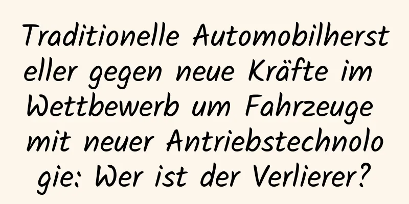 Traditionelle Automobilhersteller gegen neue Kräfte im Wettbewerb um Fahrzeuge mit neuer Antriebstechnologie: Wer ist der Verlierer?