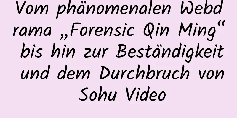 Vom phänomenalen Webdrama „Forensic Qin Ming“ bis hin zur Beständigkeit und dem Durchbruch von Sohu Video