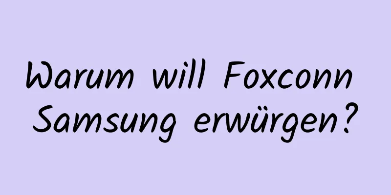 Warum will Foxconn Samsung erwürgen?