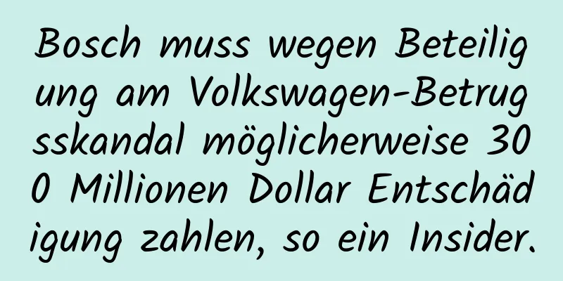 Bosch muss wegen Beteiligung am Volkswagen-Betrugsskandal möglicherweise 300 Millionen Dollar Entschädigung zahlen, so ein Insider.