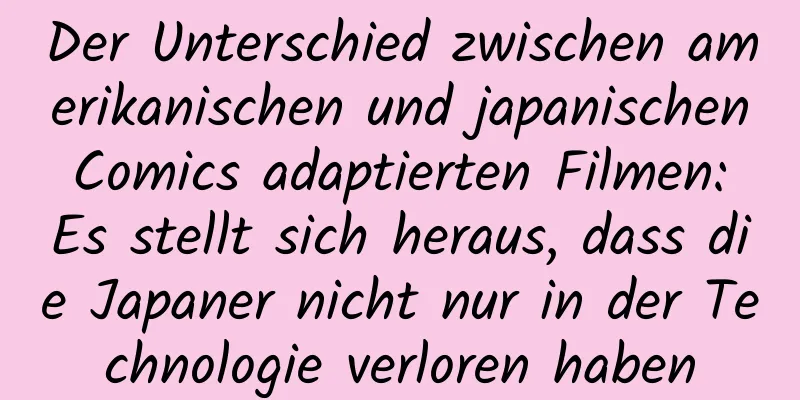 Der Unterschied zwischen amerikanischen und japanischen Comics adaptierten Filmen: Es stellt sich heraus, dass die Japaner nicht nur in der Technologie verloren haben