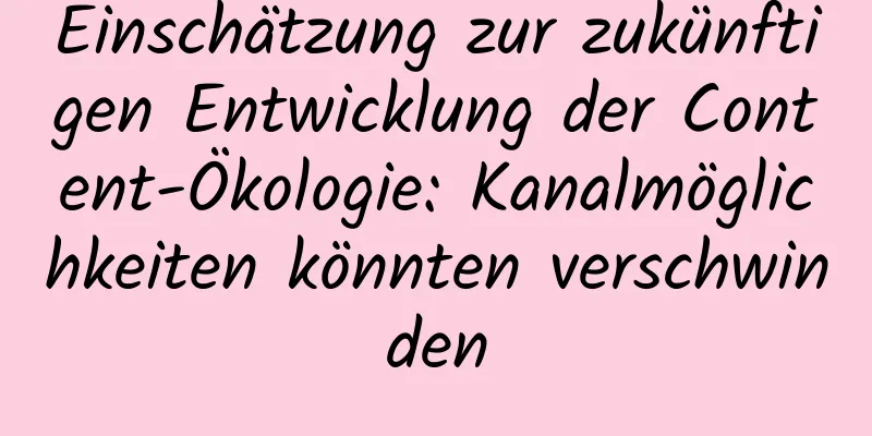 Einschätzung zur zukünftigen Entwicklung der Content-Ökologie: Kanalmöglichkeiten könnten verschwinden