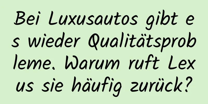 Bei Luxusautos gibt es wieder Qualitätsprobleme. Warum ruft Lexus sie häufig zurück?