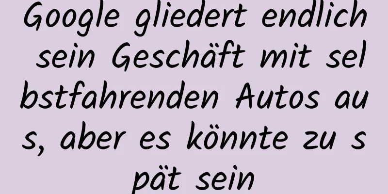 Google gliedert endlich sein Geschäft mit selbstfahrenden Autos aus, aber es könnte zu spät sein