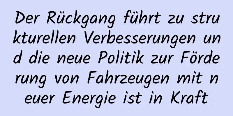 Der Rückgang führt zu strukturellen Verbesserungen und die neue Politik zur Förderung von Fahrzeugen mit neuer Energie ist in Kraft
