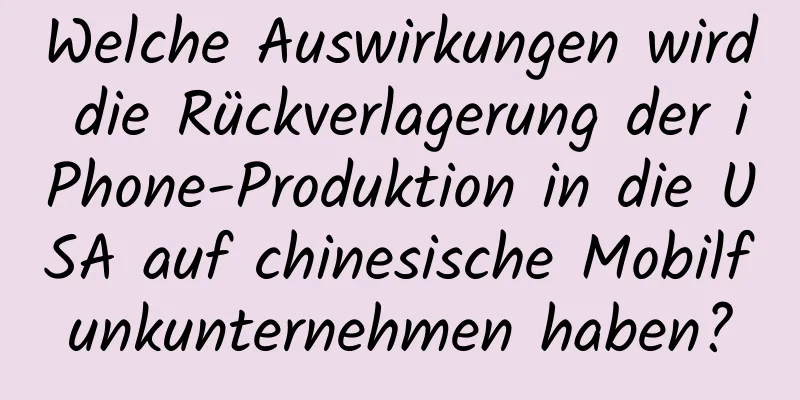 Welche Auswirkungen wird die Rückverlagerung der iPhone-Produktion in die USA auf chinesische Mobilfunkunternehmen haben?
