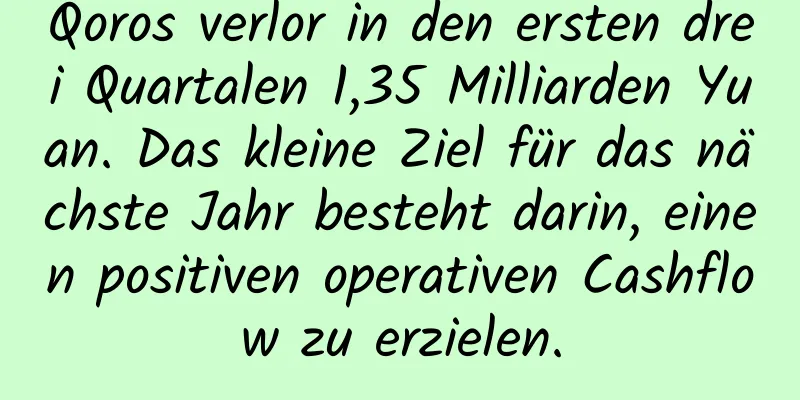 Qoros verlor in den ersten drei Quartalen 1,35 Milliarden Yuan. Das kleine Ziel für das nächste Jahr besteht darin, einen positiven operativen Cashflow zu erzielen.