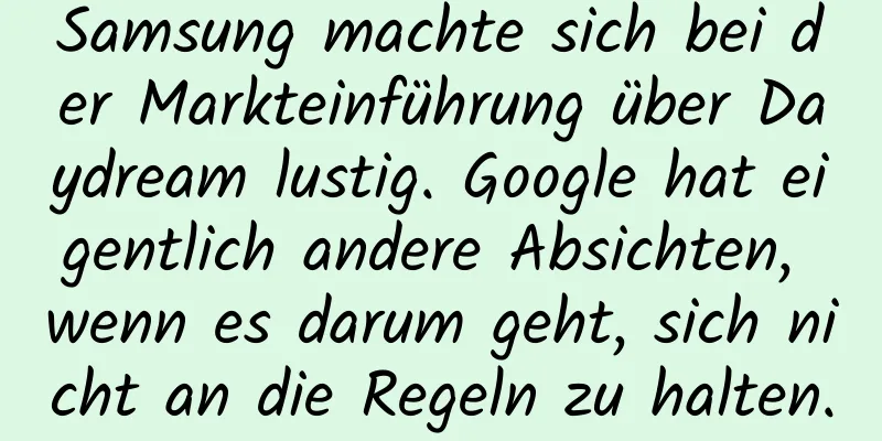 Samsung machte sich bei der Markteinführung über Daydream lustig. Google hat eigentlich andere Absichten, wenn es darum geht, sich nicht an die Regeln zu halten.