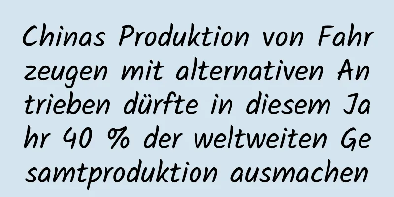 Chinas Produktion von Fahrzeugen mit alternativen Antrieben dürfte in diesem Jahr 40 % der weltweiten Gesamtproduktion ausmachen