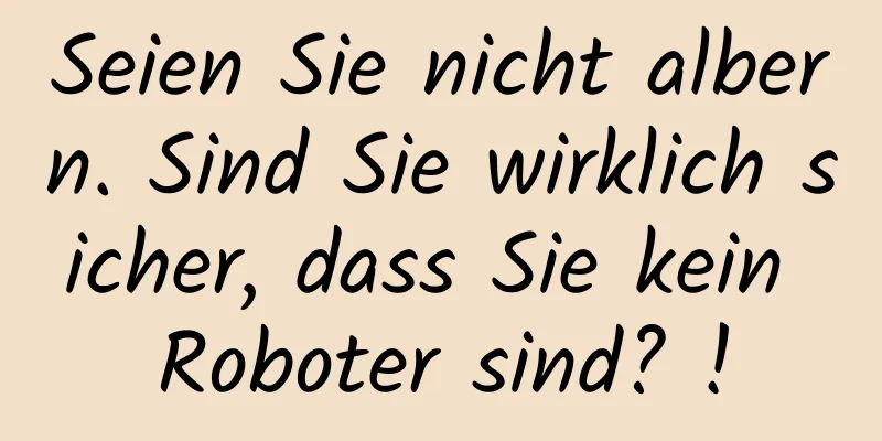 Seien Sie nicht albern. Sind Sie wirklich sicher, dass Sie kein Roboter sind? !