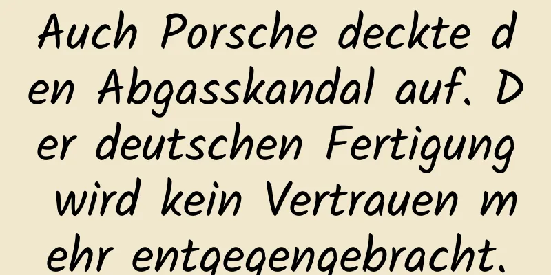 Auch Porsche deckte den Abgasskandal auf. Der deutschen Fertigung wird kein Vertrauen mehr entgegengebracht.