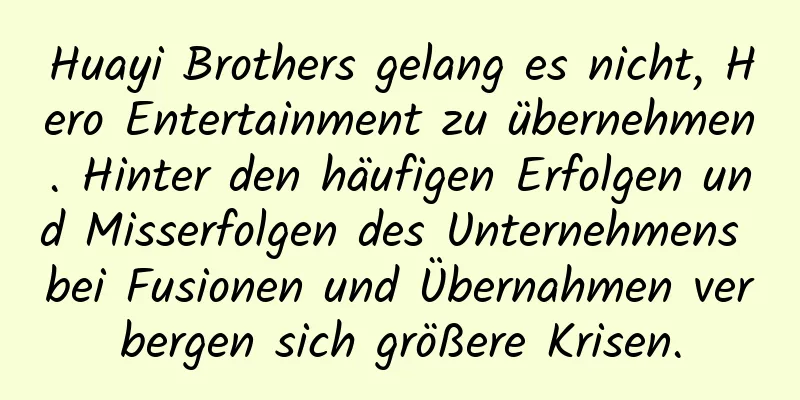 Huayi Brothers gelang es nicht, Hero Entertainment zu übernehmen. Hinter den häufigen Erfolgen und Misserfolgen des Unternehmens bei Fusionen und Übernahmen verbergen sich größere Krisen.