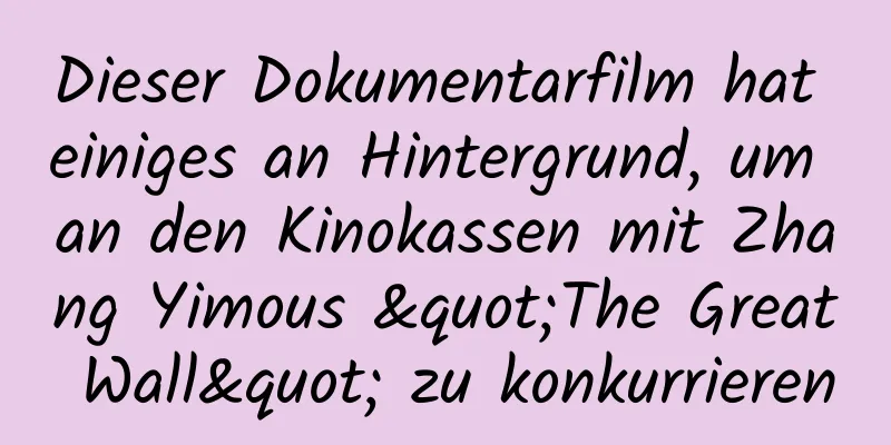 Dieser Dokumentarfilm hat einiges an Hintergrund, um an den Kinokassen mit Zhang Yimous "The Great Wall" zu konkurrieren